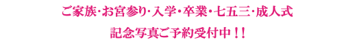 ご家族･お宮参り･入学・卒業・七五三･成人式 記念写真ご予約受付中 ! ! 